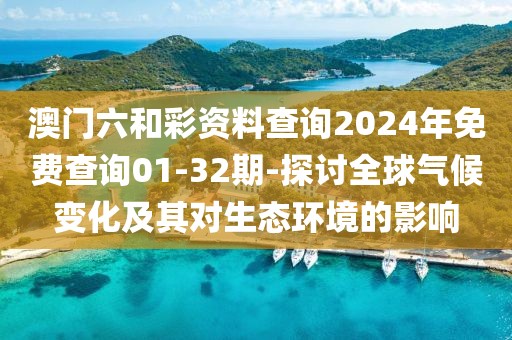 澳门六和彩资料查询2024年免费查询01-32期-探讨全球气候变化及其对生态环境的影响