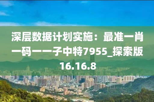深层数据计划实施：最准一肖一码一一子中特7955_探索版16.16.8