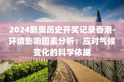 2024新奥历史开奖记录香港-环境影响因素分析：应对气候变化的科学依据