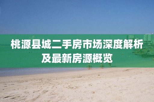 桃源县城二手房市场深度解析及最新房源概览