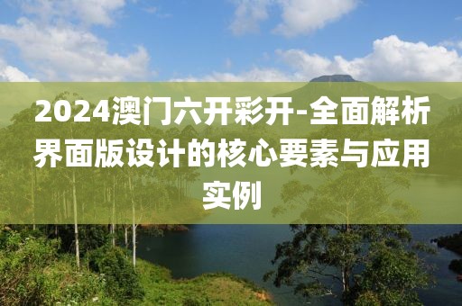 2024澳门六开彩开-全面解析界面版设计的核心要素与应用实例