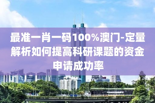 最准一肖一码100%澳门-定量解析如何提高科研课题的资金申请成功率