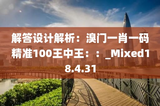 解答设计解析：溴门一肖一码精准100王中王：：_Mixed18.4.31