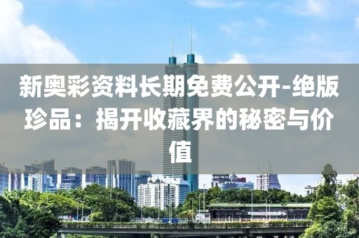 新奥彩资料长期免费公开-绝版珍品：揭开收藏界的秘密与价值