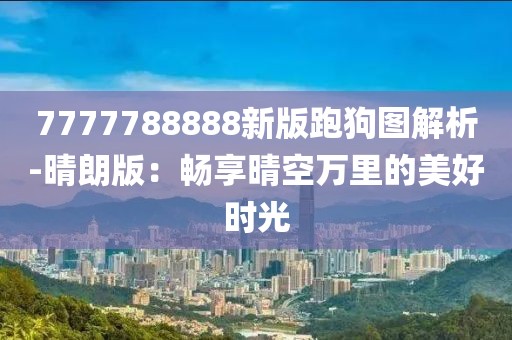 7777788888新版跑狗图解析-晴朗版：畅享晴空万里的美好时光