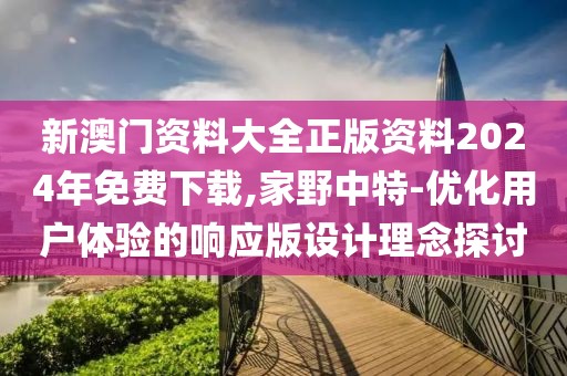 新澳门资料大全正版资料2024年免费下载,家野中特-优化用户体验的响应版设计理念探讨