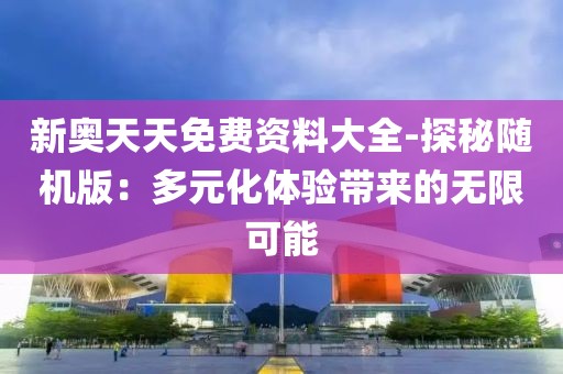 新奥天天免费资料大全-探秘随机版：多元化体验带来的无限可能
