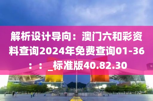 解析设计导向：澳门六和彩资料查询2024年免费查询01-36：：_标准版40.82.30