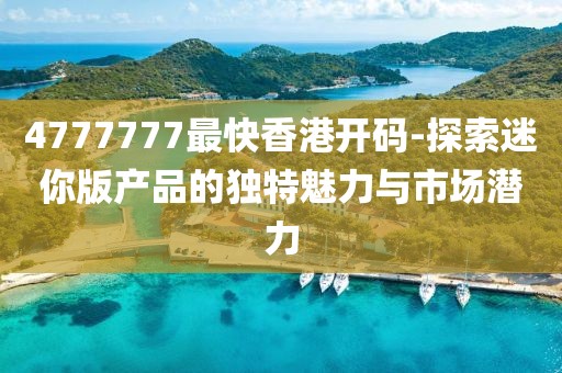 4777777最快香港开码-探索迷你版产品的独特魅力与市场潜力