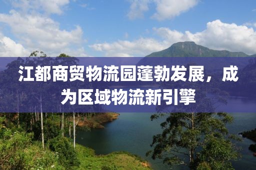 江都商贸物流园蓬勃发展，成为区域物流新引擎