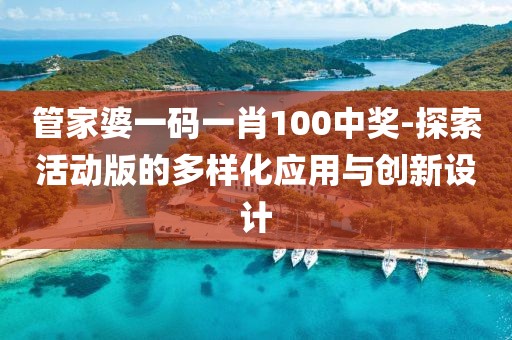 管家婆一码一肖100中奖-探索活动版的多样化应用与创新设计