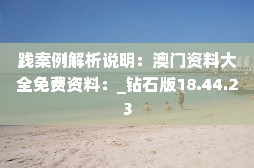践案例解析说明：澳门资料大全免费资料：_钻石版18.44.23