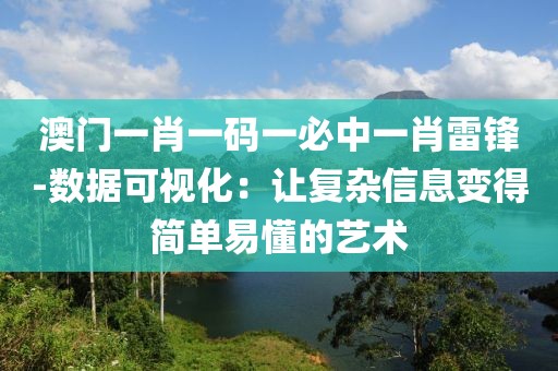 澳门一肖一码一必中一肖雷锋-数据可视化：让复杂信息变得简单易懂的艺术