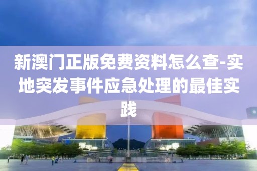 新澳门正版免费资料怎么查-实地突发事件应急处理的最佳实践