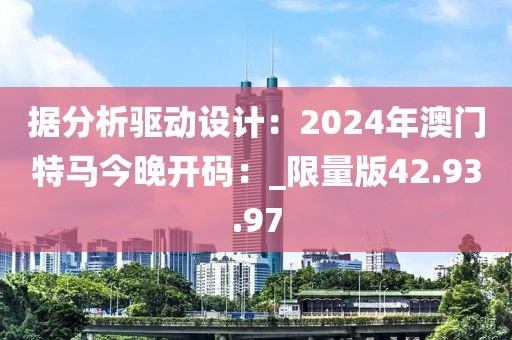 据分析驱动设计：2024年澳门特马今晚开码：_限量版42.93.97