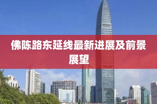 佛陈路东延线最新进展及前景展望