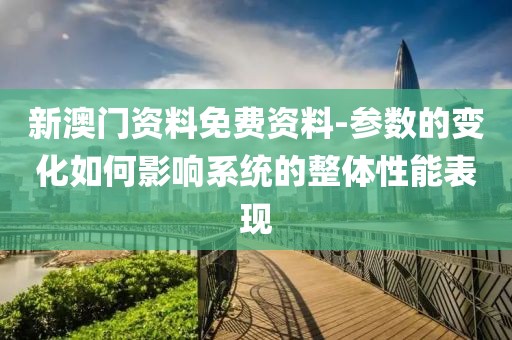 新澳门资料免费资料-参数的变化如何影响系统的整体性能表现