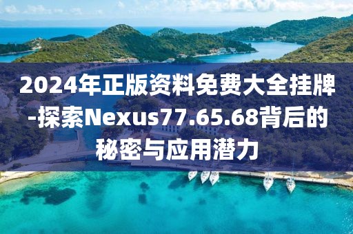 2024年正版资料免费大全挂牌-探索Nexus77.65.68背后的秘密与应用潜力