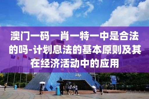 澳门一码一肖一特一中是合法的吗-计划息法的基本原则及其在经济活动中的应用