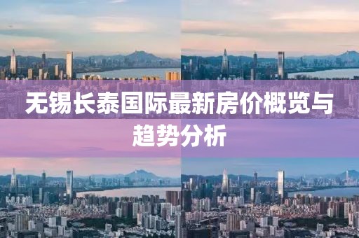 无锡长泰国际最新房价概览与趋势分析
