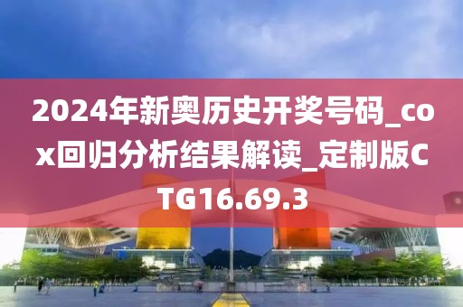 2024年新奥历史开奖号码_cox回归分析结果解读_定制版CTG16.69.3
