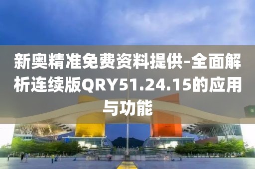 新奥精准免费资料提供-全面解析连续版QRY51.24.15的应用与功能