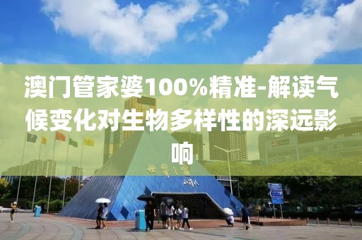 澳门管家婆100%精准-解读气候变化对生物多样性的深远影响