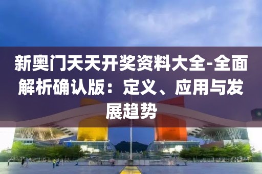 新奥门天天开奖资料大全-全面解析确认版：定义、应用与发展趋势