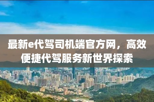 最新e代驾司机端官方网，高效便捷代驾服务新世界探索