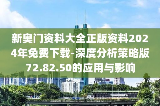 新奥门资料大全正版资料2024年免费下载-深度分析策略版72.82.50的应用与影响