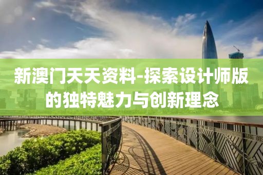 新澳门天天资料-探索设计师版的独特魅力与创新理念
