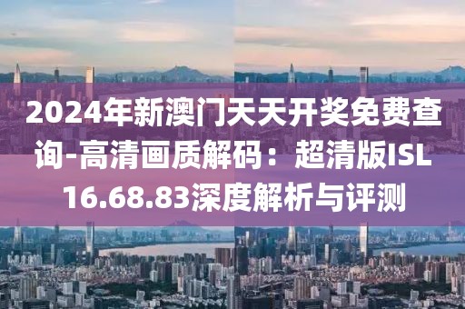 2024年新澳门天天开奖免费查询-高清画质解码：超清版ISL16.68.83深度解析与评测