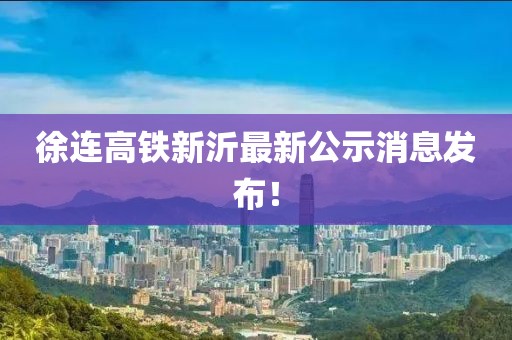 徐连高铁新沂最新公示消息发布！