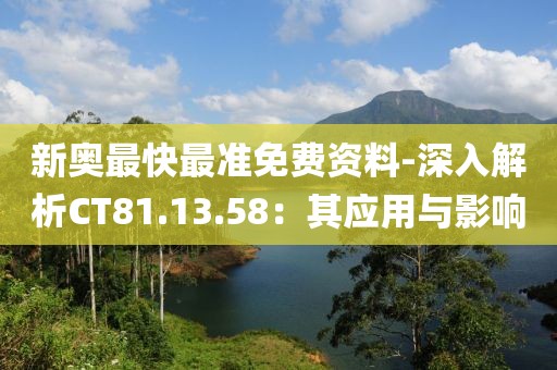 新奥最快最准免费资料-深入解析CT81.13.58：其应用与影响