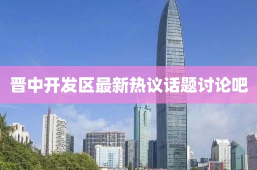 晋中开发区最新热议话题讨论吧