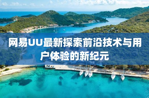 网易UU最新探索前沿技术与用户体验的新纪元