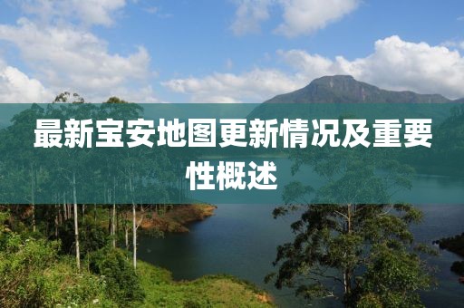 最新宝安地图更新情况及重要性概述