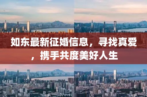 如东最新征婚信息，寻找真爱，携手共度美好人生