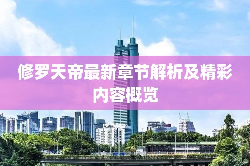 修罗天帝最新章节解析及精彩内容概览