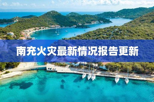 南充火灾最新情况报告更新