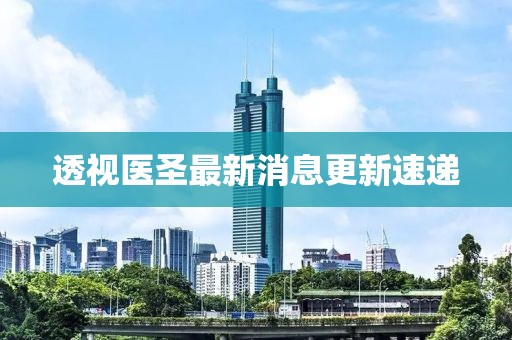 透视医圣最新消息更新速递