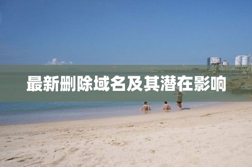 最新删除域名及其潜在影响