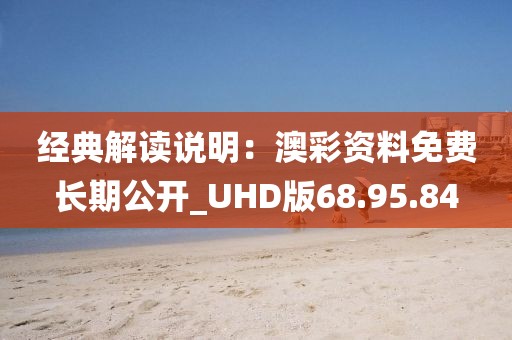 经典解读说明：澳彩资料免费长期公开_UHD版68.95.84