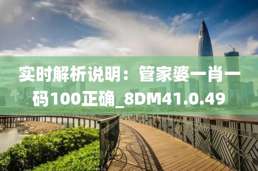 实时解析说明：管家婆一肖一码100正确_8DM41.0.49