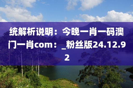 统解析说明：今晚一肖一码澳门一肖com：_粉丝版24.12.92