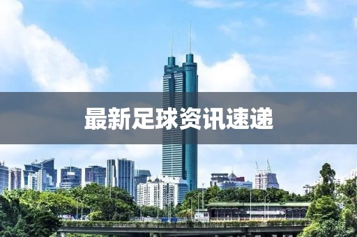 最新足球资讯速递