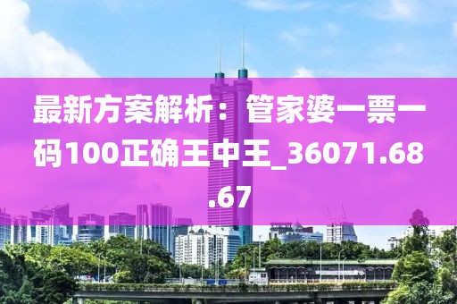 最新方案解析：管家婆一票一码100正确王中王_36071.68.67