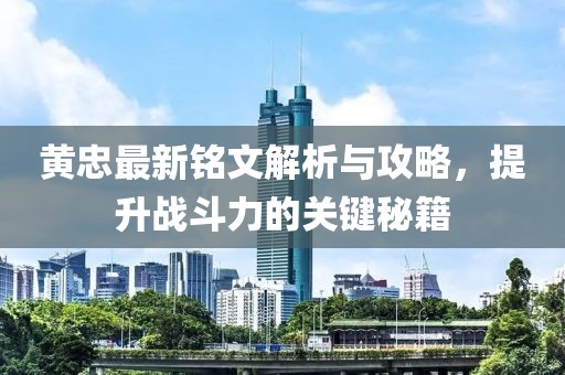 黄忠最新铭文解析与攻略，提升战斗力的关键秘籍