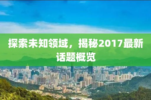 探索未知领域，揭秘2017最新话题概览