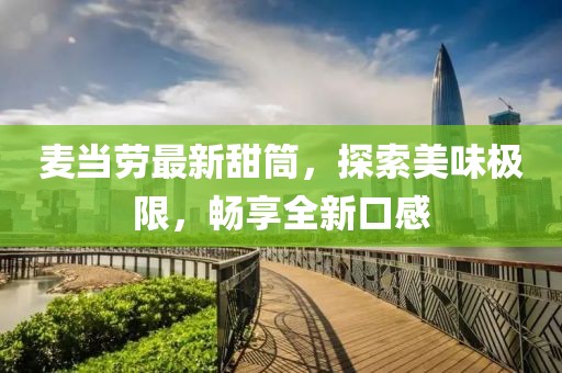 麦当劳最新甜筒，探索美味极限，畅享全新口感